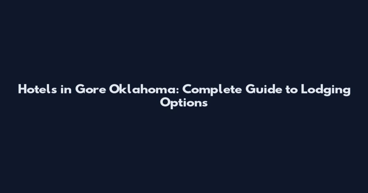 Hotels in Gore Oklahoma: Complete Guide to Lodging Options