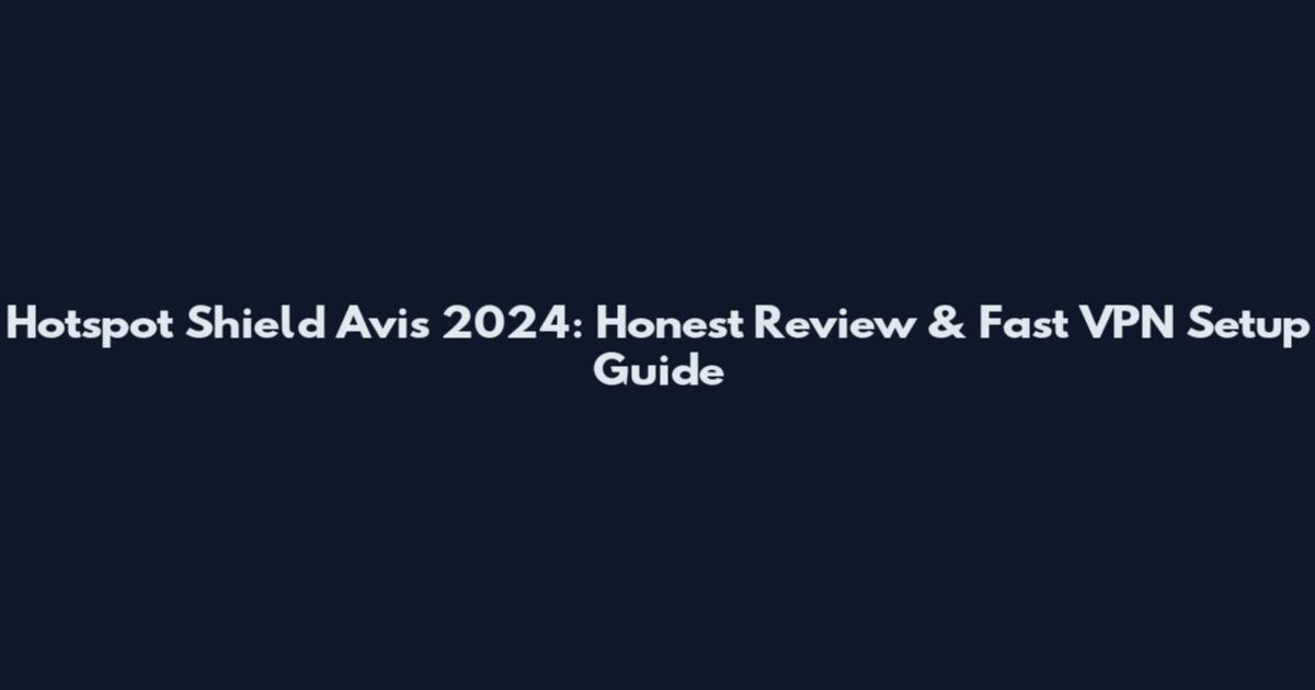 Hotspot Shield Avis 2024: Honest Review & Fast VPN Setup Guide