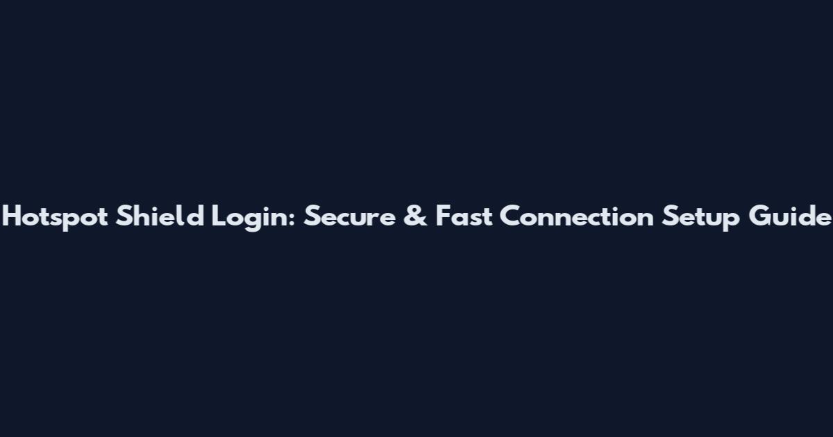 Hotspot Shield Login: Secure & Fast Connection Setup Guide