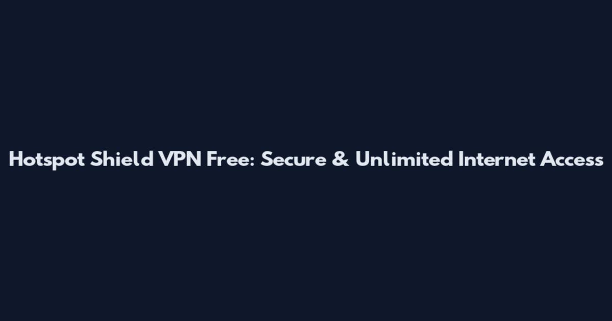 Hotspot Shield VPN Free: Secure & Unlimited Internet Access