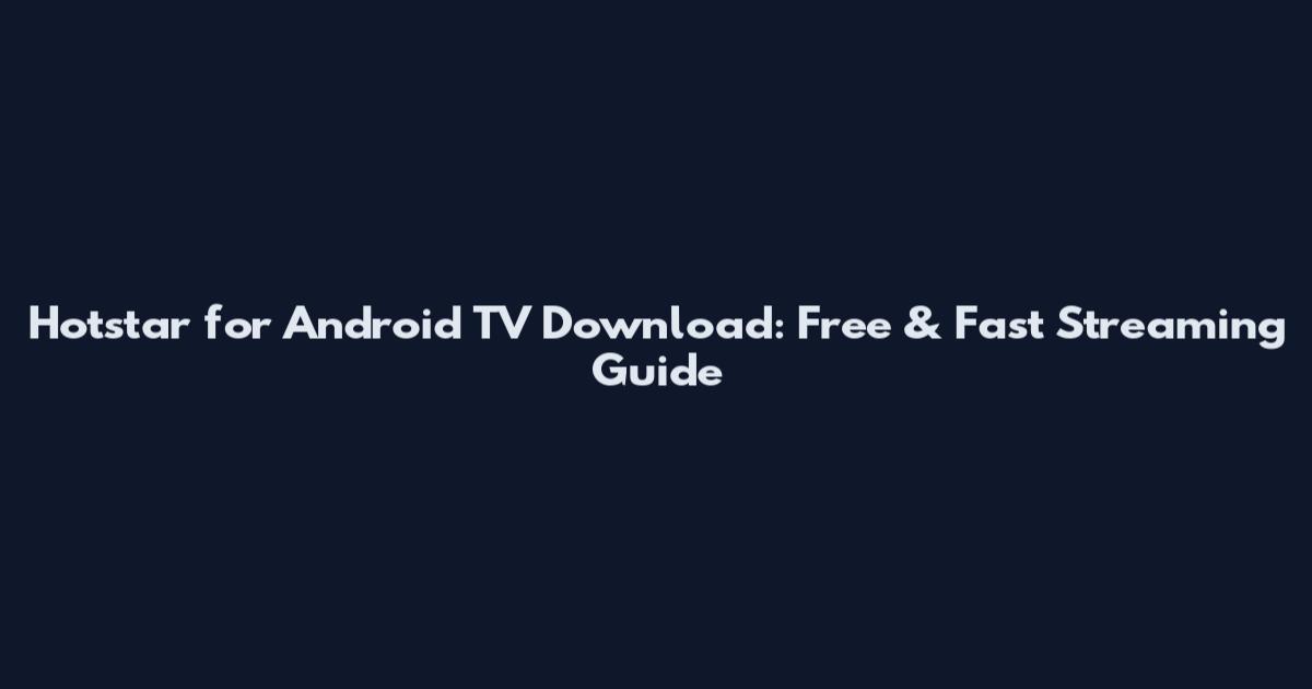 Hotstar for Android TV Download: Free & Fast Streaming Guide