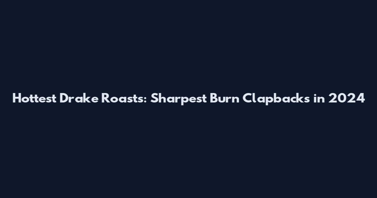 Hottest Drake Roasts: Sharpest Burn Clapbacks in 2024