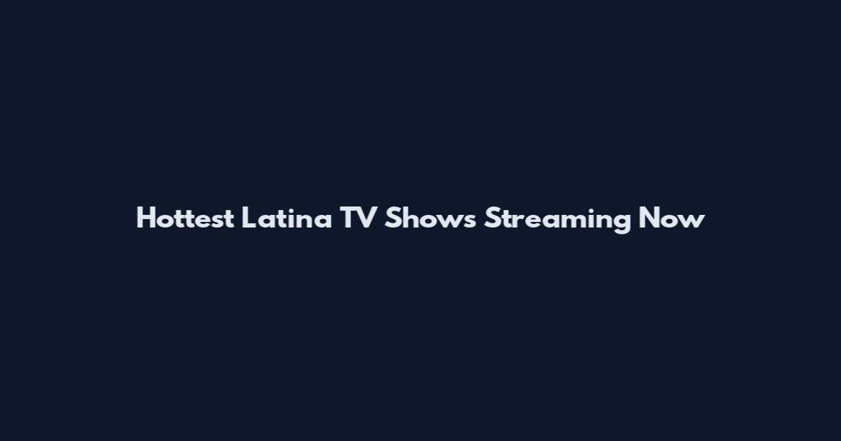 Hottest Latina TV Shows Streaming Now