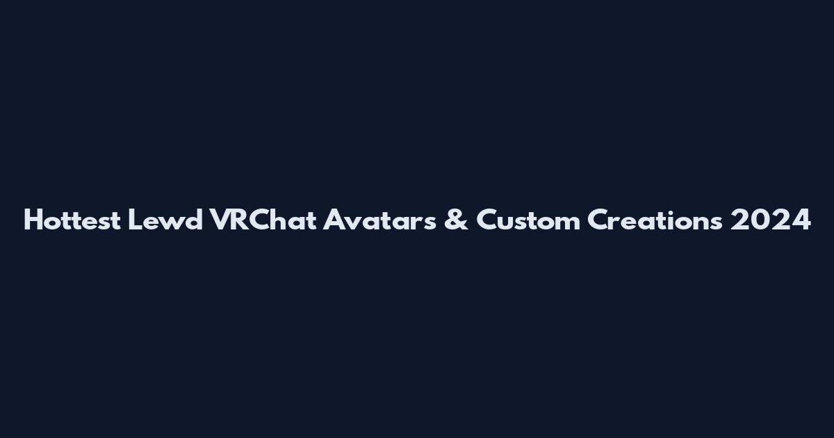 Hottest Lewd VRChat Avatars & Custom Creations 2024