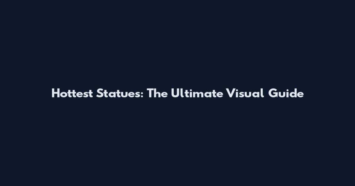 Hottest Statues: The Ultimate Visual Guide