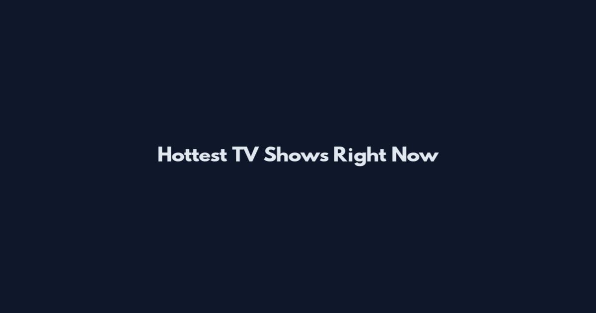 Hottest TV Shows Right Now