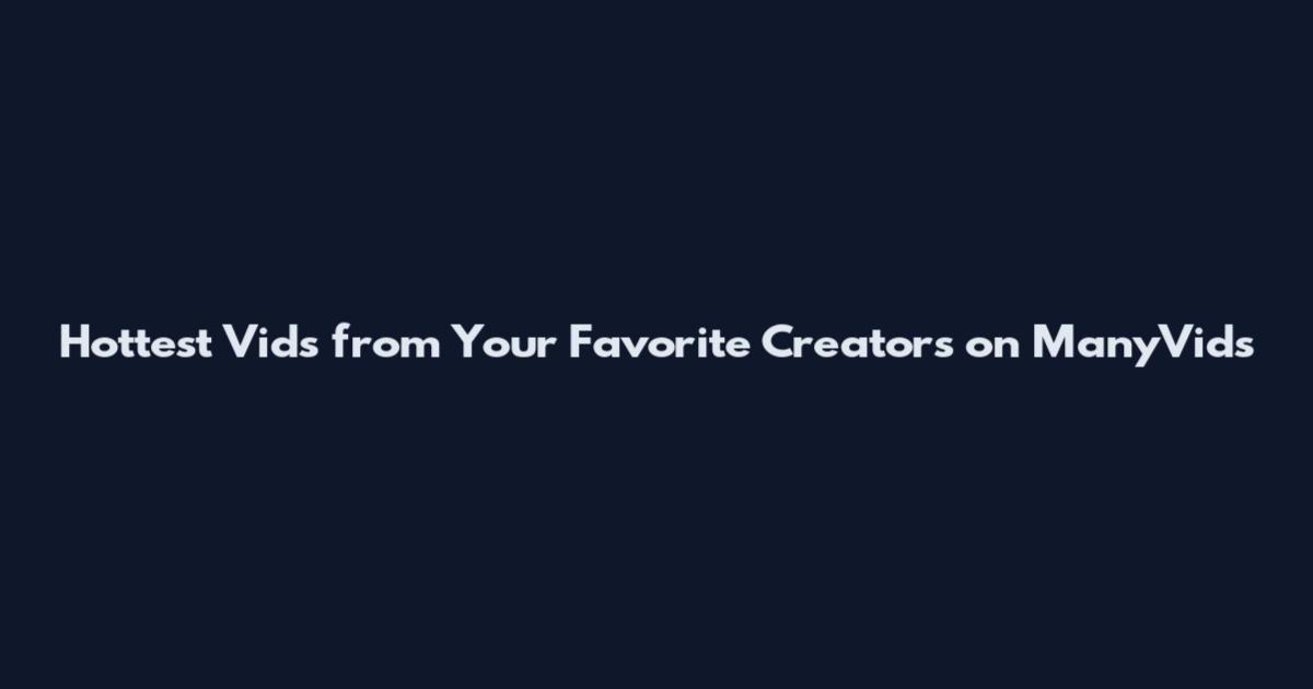 Hottest Vids from Your Favorite Creators on ManyVids