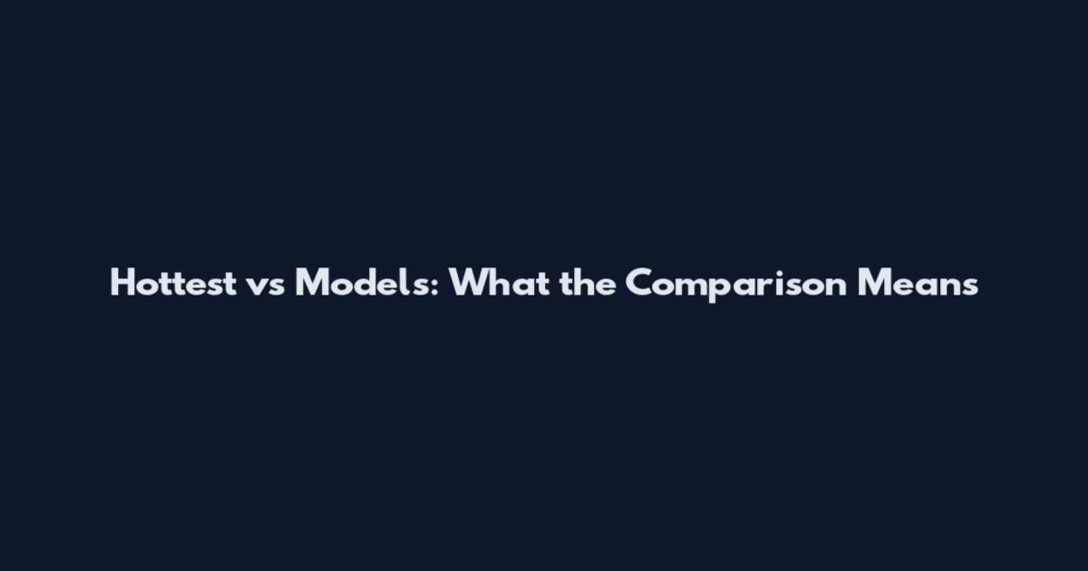 Hottest vs Models: What the Comparison Means