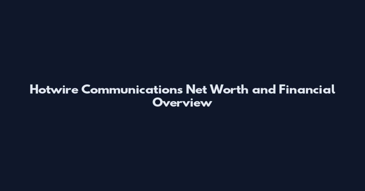 Hotwire Communications Net Worth and Financial Overview