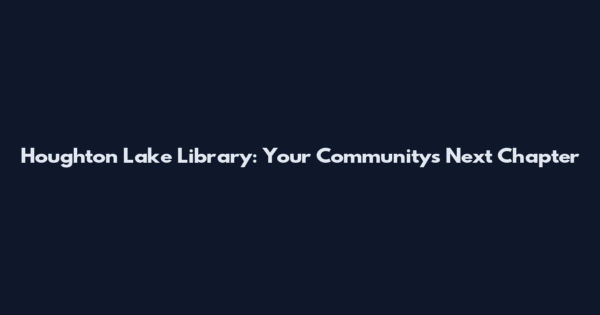 Houghton Lake Library: Your Community's Next Chapter