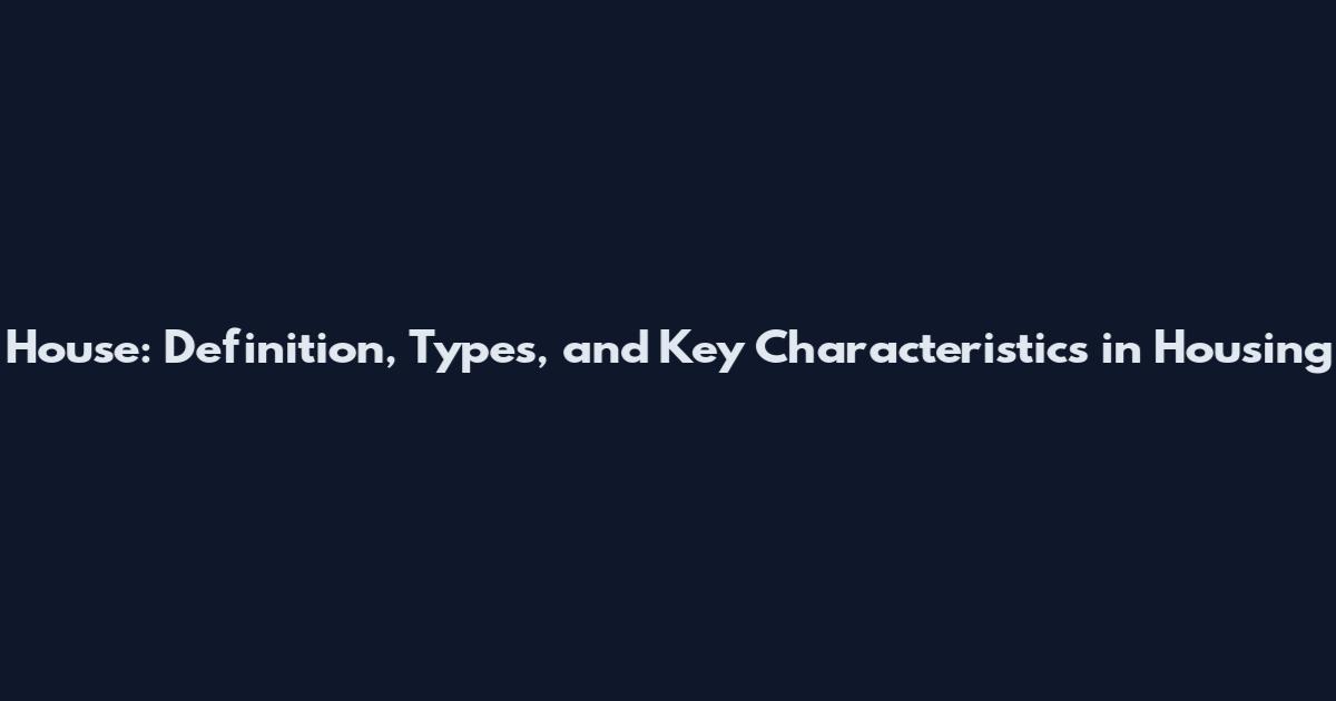 House: Definition, Types, and Key Characteristics in Housing