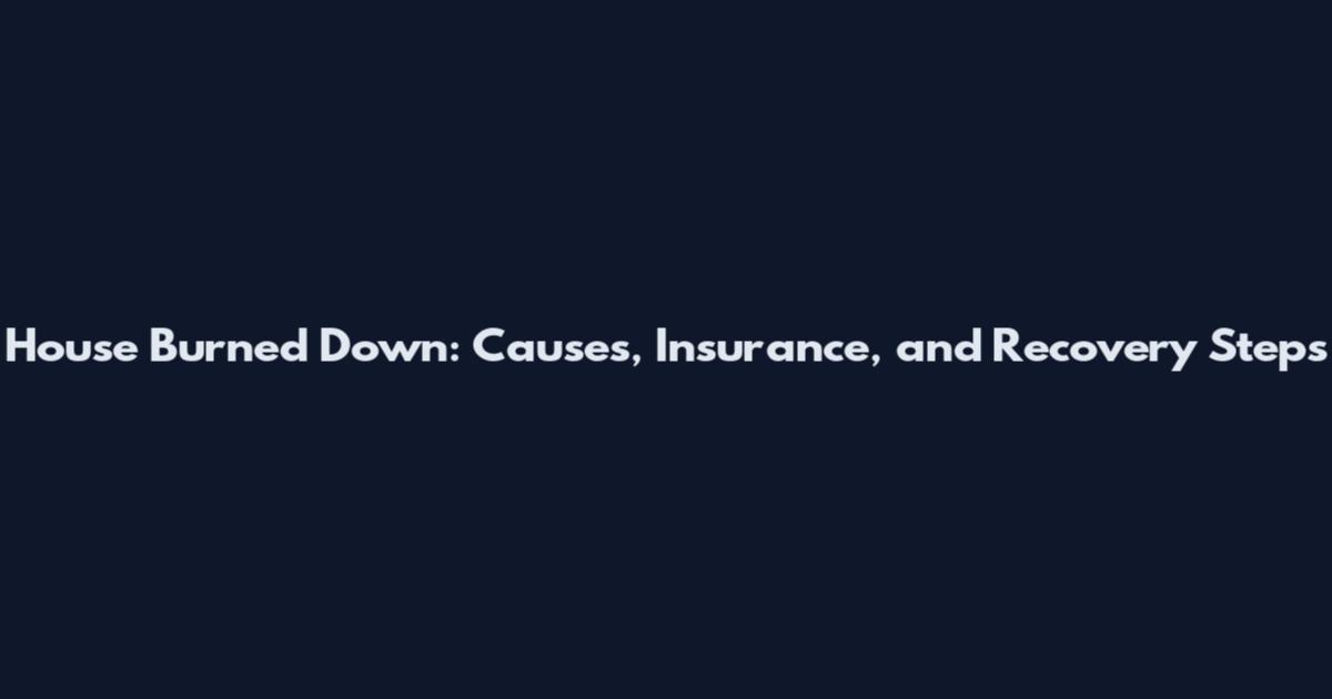 House Burned Down: Causes, Insurance, and Recovery Steps
