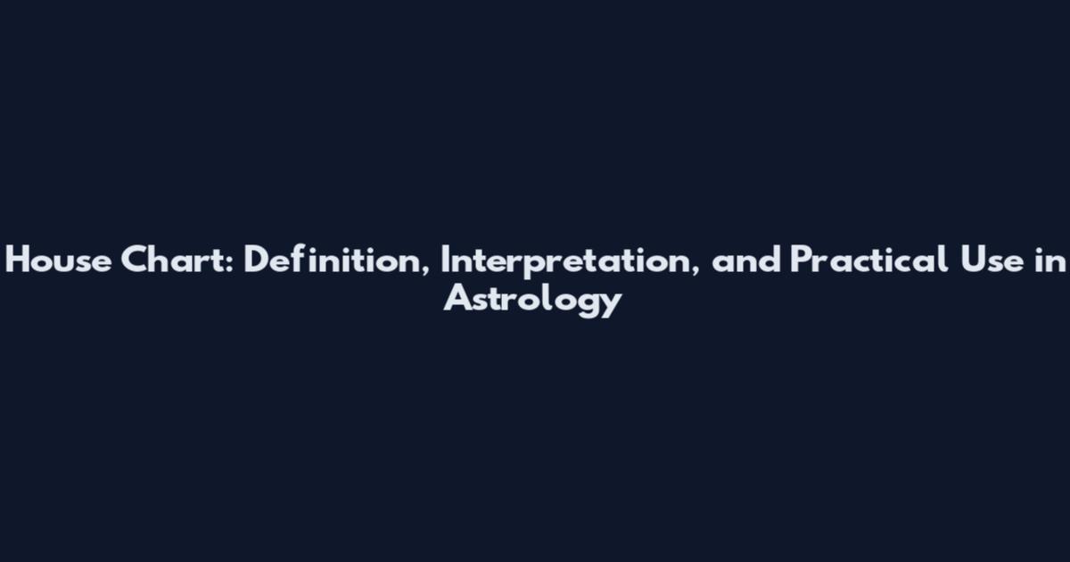 House Chart: Definition, Interpretation, and Practical Use in Astrology