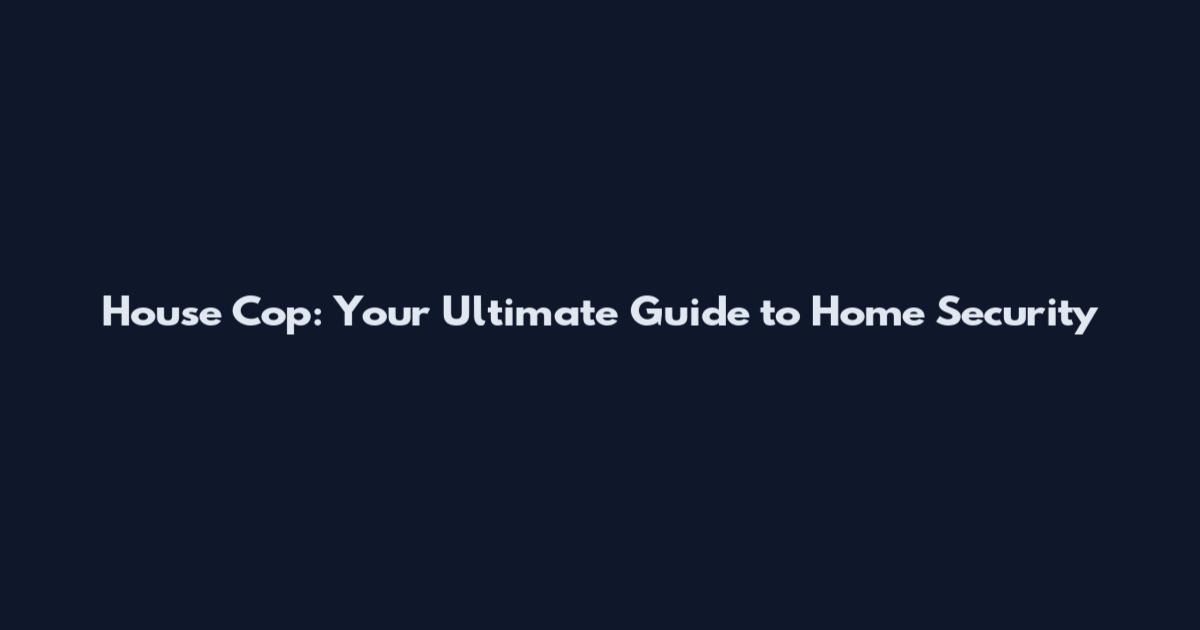 House Cop: Your Ultimate Guide to Home Security