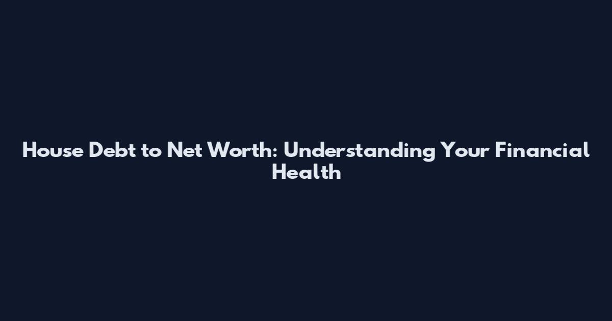 House Debt to Net Worth: Understanding Your Financial Health