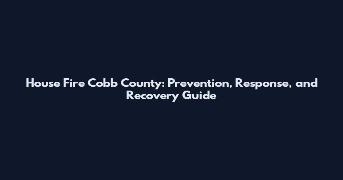 House Fire Cobb County: Prevention, Response, and Recovery Guide