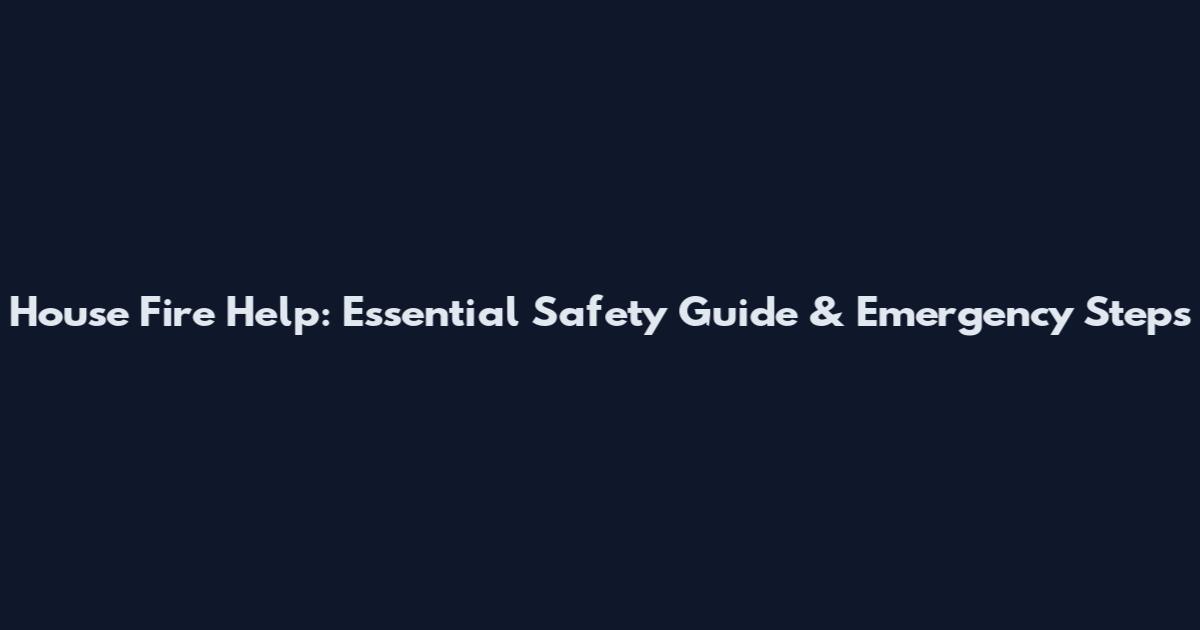 House Fire Help: Essential Safety Guide & Emergency Steps