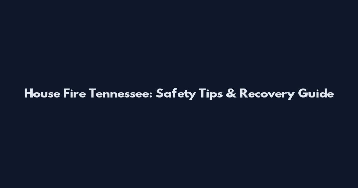 House Fire Tennessee: Safety Tips & Recovery Guide