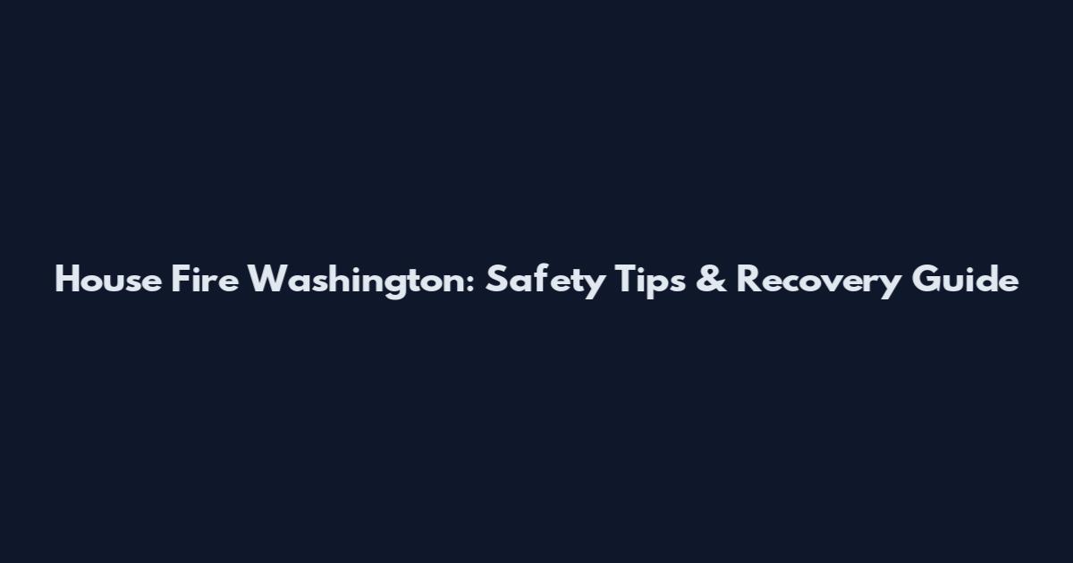 House Fire Washington: Safety Tips & Recovery Guide
