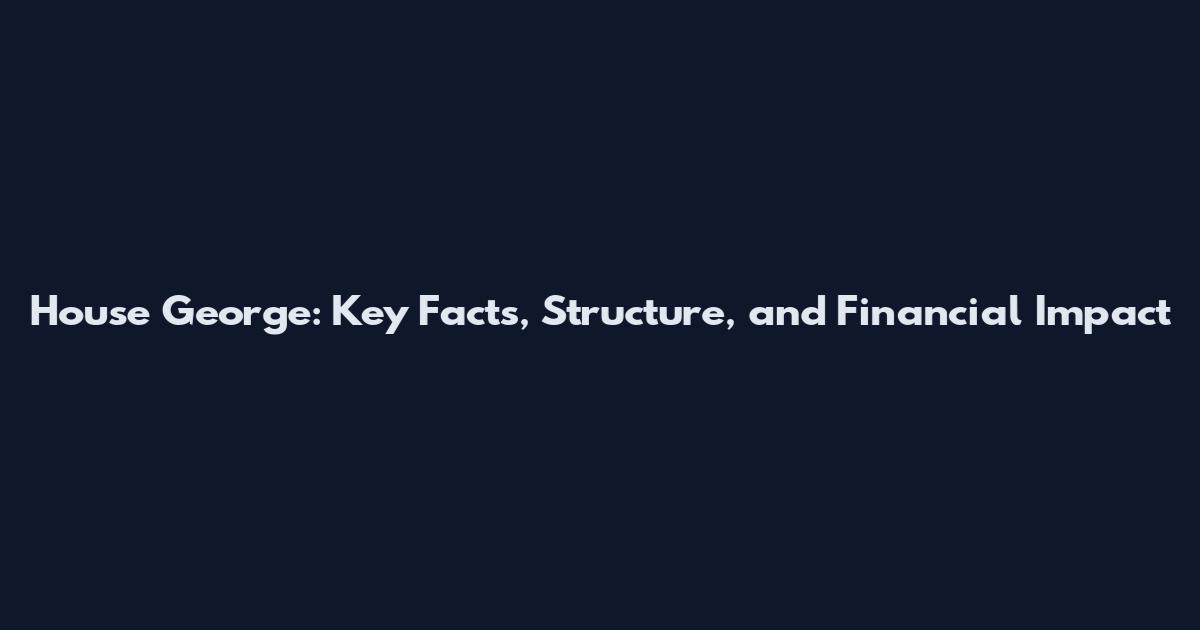 House George: Key Facts, Structure, and Financial Impact