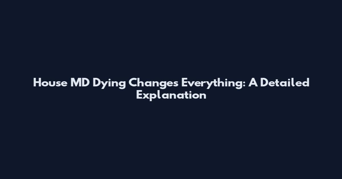 House MD Dying Changes Everything: A Detailed Explanation