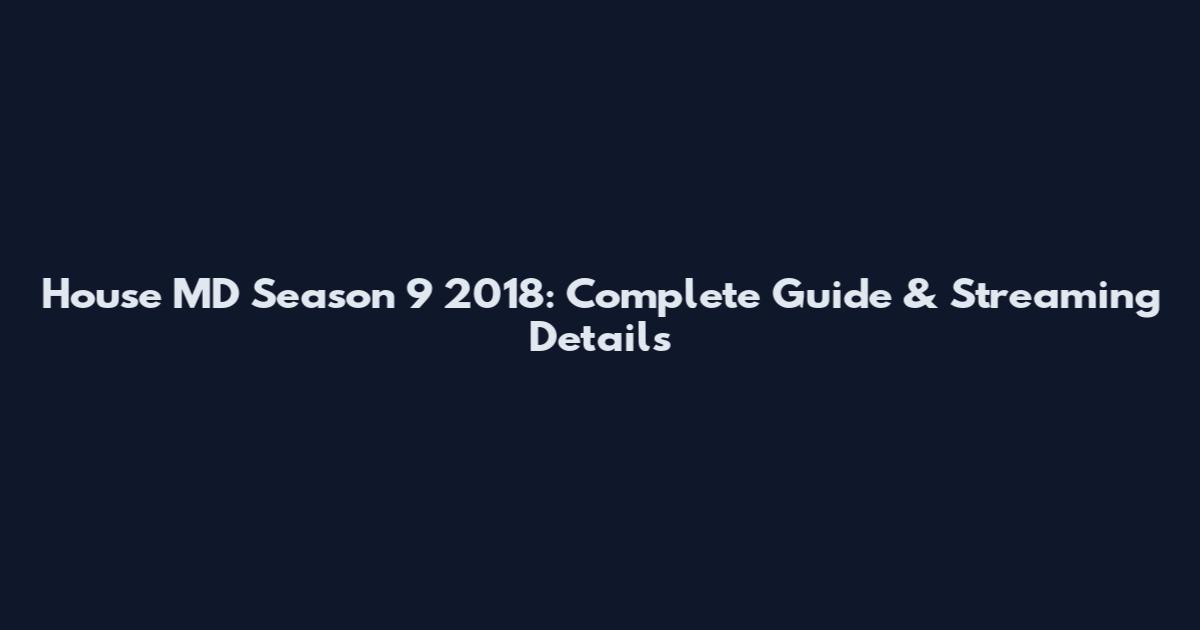 House MD Season 9 2018: Complete Guide & Streaming Details