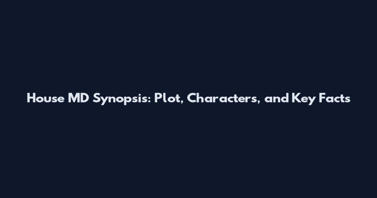 House MD Synopsis: Plot, Characters, and Key Facts