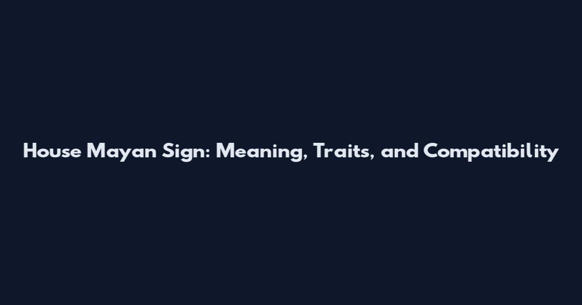 House Mayan Sign: Meaning, Traits, and Compatibility