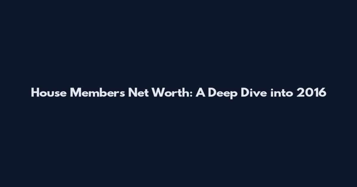 House Members' Net Worth: A Deep Dive into 2016
