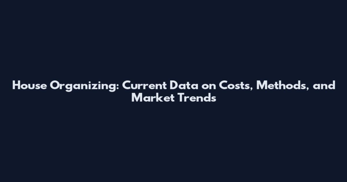 House Organizing: Current Data on Costs, Methods, and Market Trends