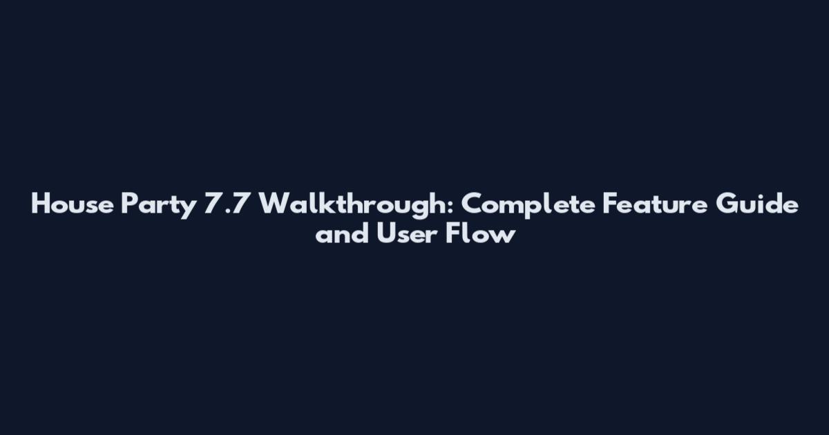 House Party 7.7 Walkthrough: Complete Feature Guide and User Flow