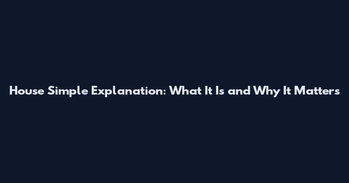 House Simple Explanation: What It Is and Why It Matters