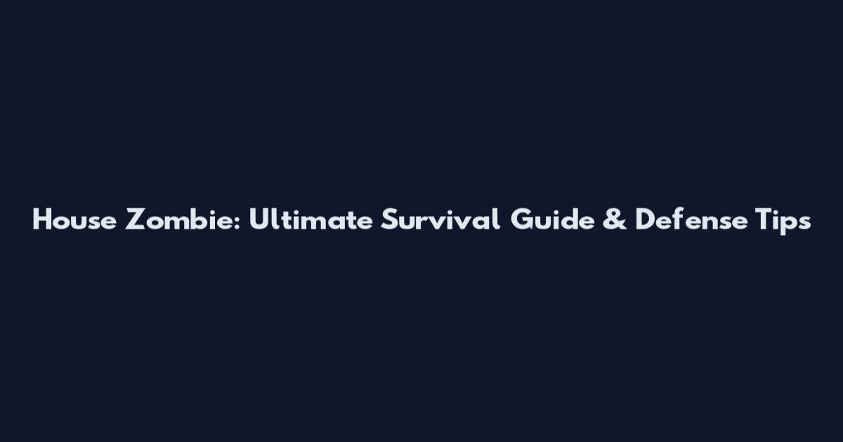 House Zombie: Ultimate Survival Guide & Defense Tips