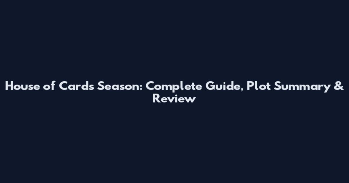 House of Cards Season: Complete Guide, Plot Summary & Review