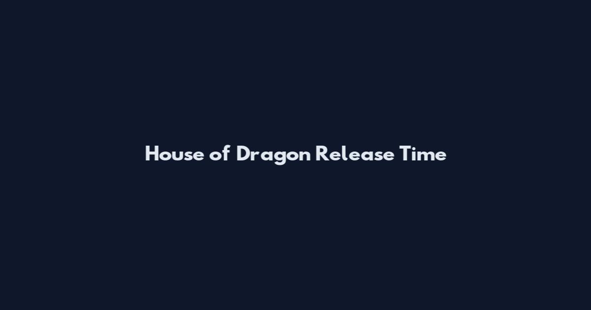 House of Dragon Release Time