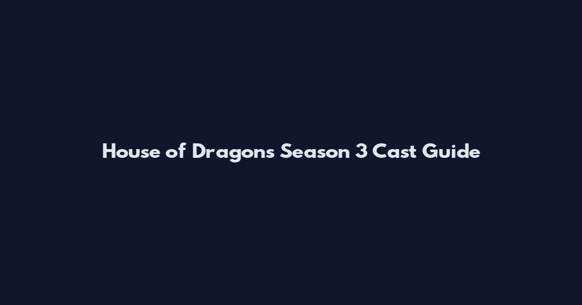 House of Dragons Season 3 Cast Guide