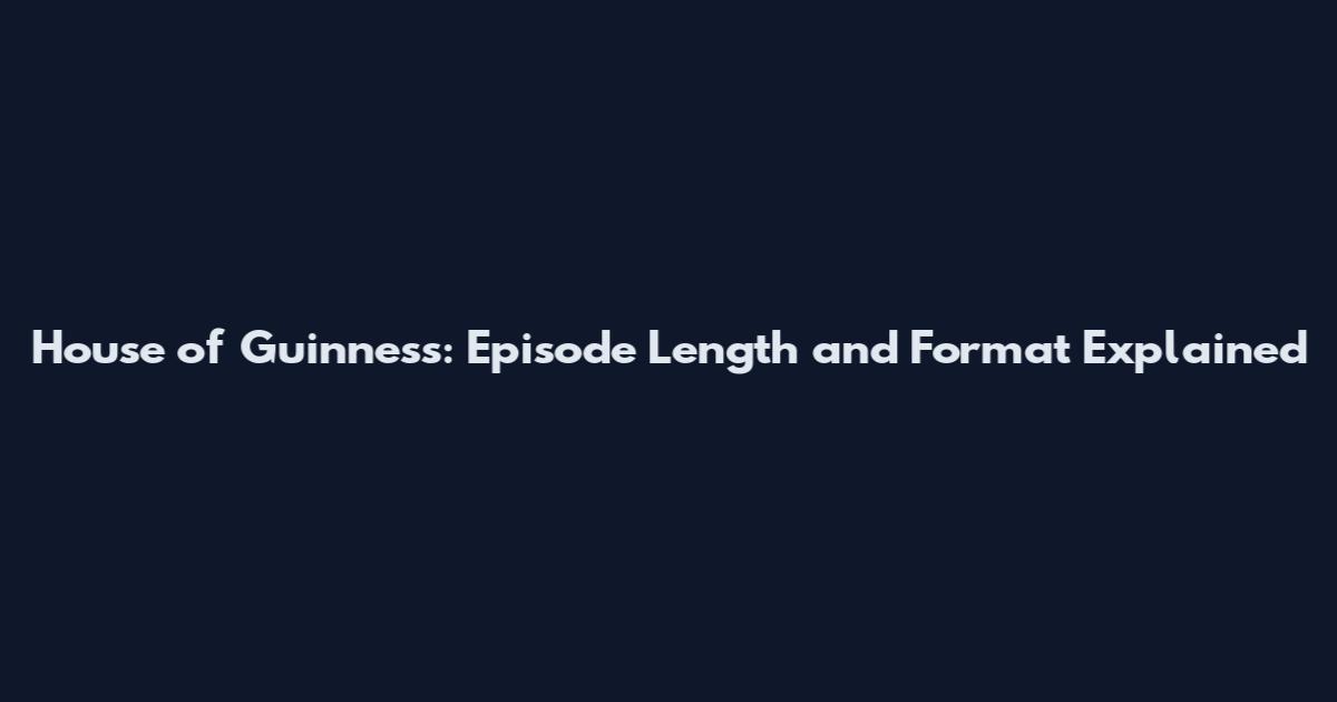 House of Guinness: Episode Length and Format Explained