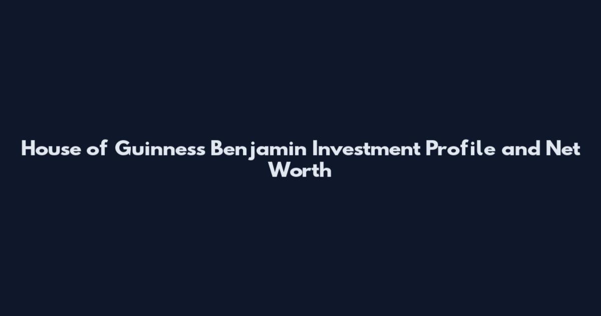 House of Guinness Benjamin Investment Profile and Net Worth