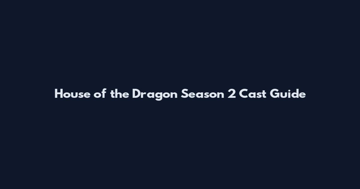 House of the Dragon Season 2 Cast Guide