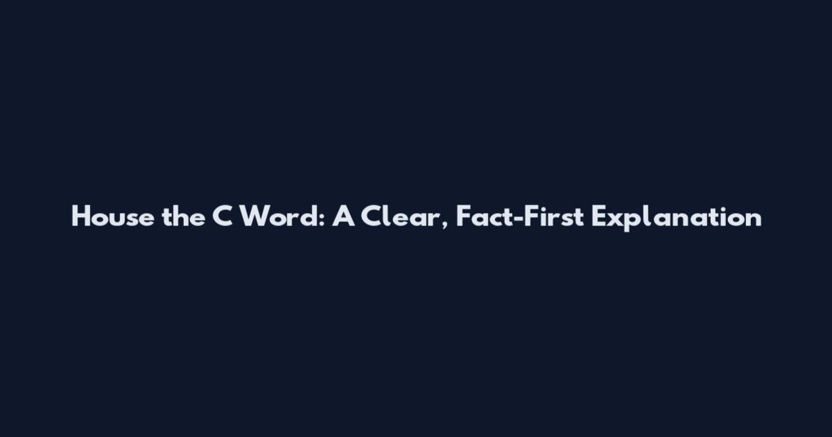 House the C Word: A Clear, Fact-First Explanation