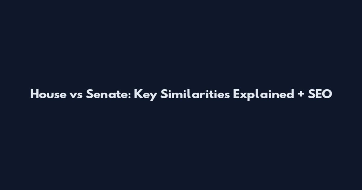 House vs Senate: Key Similarities Explained + SEO