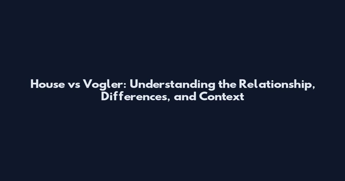 House vs Vogler: Understanding the Relationship, Differences, and Context