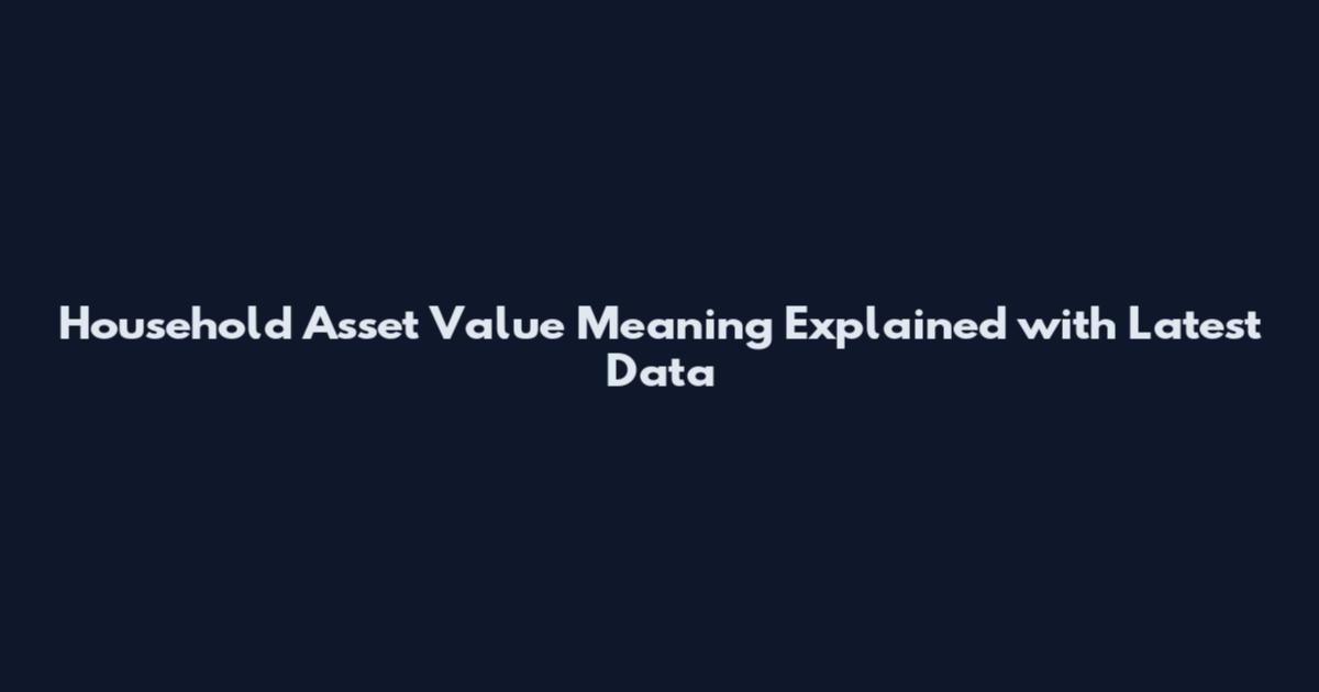 Household Asset Value Meaning Explained with Latest Data