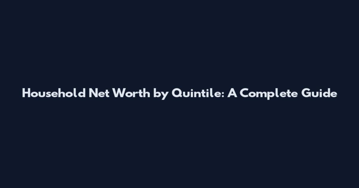 Household Net Worth by Quintile: A Complete Guide