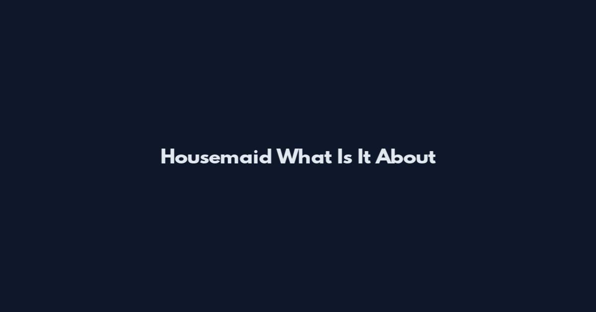 Housemaid What Is It About