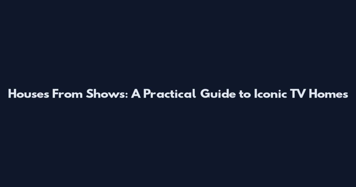 Houses From Shows: A Practical Guide to Iconic TV Homes