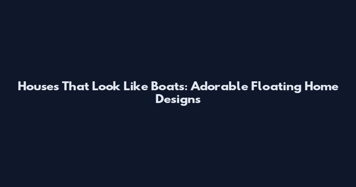 Houses That Look Like Boats: Adorable Floating Home Designs