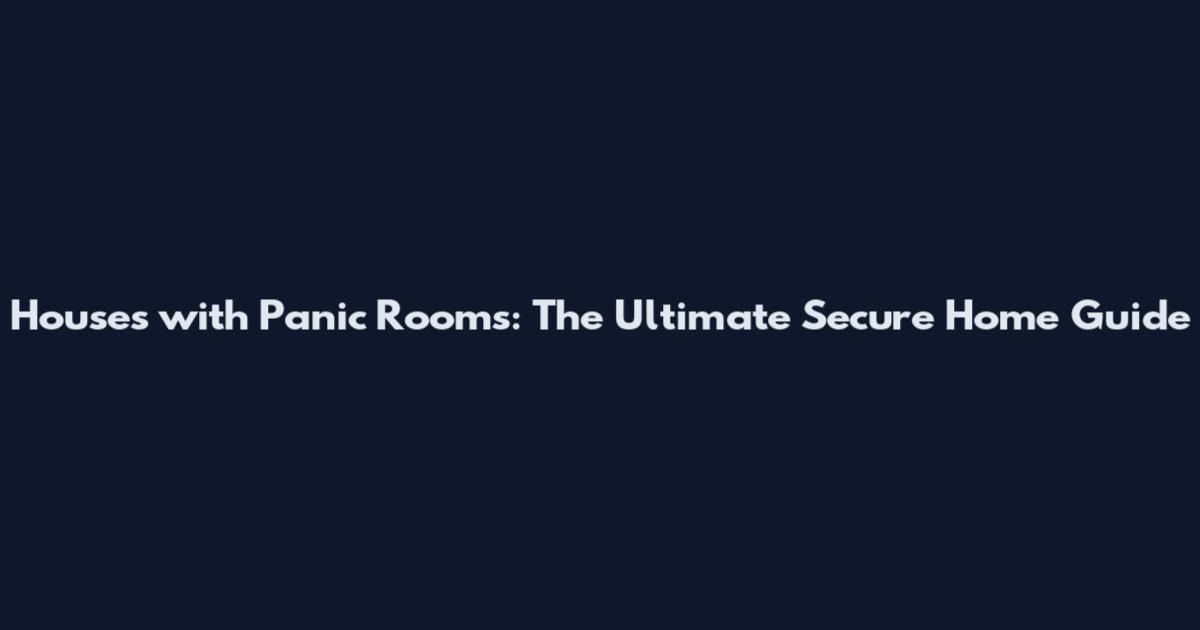 Houses with Panic Rooms: The Ultimate Secure Home Guide
