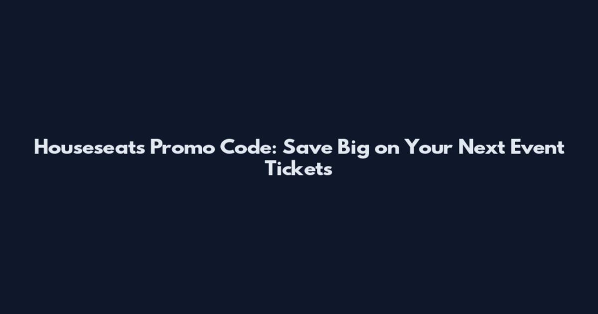 Houseseats Promo Code: Save Big on Your Next Event Tickets