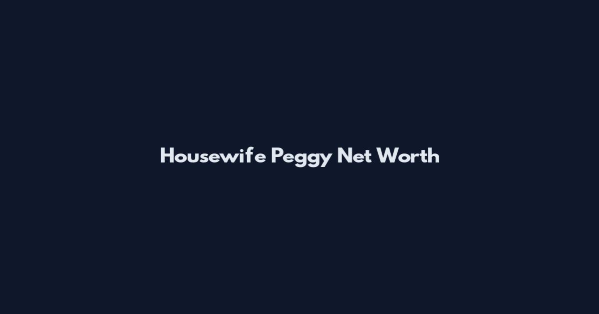 Housewife Peggy Net Worth